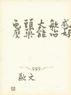 龟头太敏感吃什么药能治好