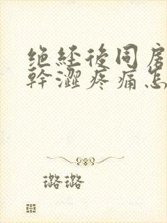 绝经后同房阴道干涩疼痛怎么办