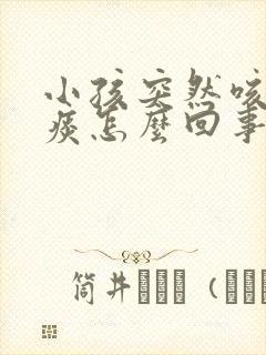 小孩突然咳嗽有痰怎么回事