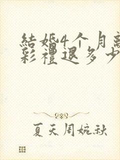 结婚4个月离婚彩礼退多少