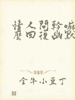 情人问干嘛呢怎么回复幽默