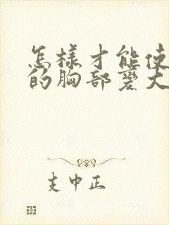 怎样才能使女人的胸部变大