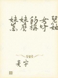 妹妹的女儿姐姐怎么称呼她