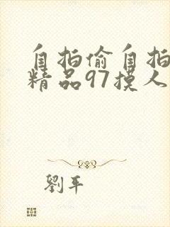 自拍偷自拍亚洲精品97摸人