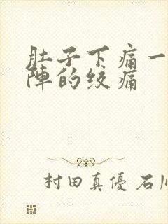 肚子下痛一阵一阵的绞痛