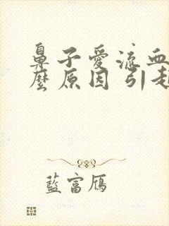 鼻子爱流血是什么原因 引起的