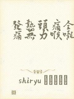 发热头痛全身酸痛无力喉咙痛