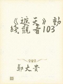 《遮天》动漫在线观看103封面