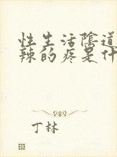 性生活阴道火辣辣的疼是什么原因