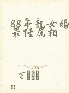 88年龙女婚配最佳属相