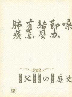 肺有结节嗓子有痰怎么办