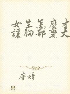 女生怎么才可以让胸部变大