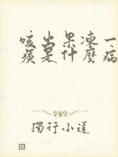 咳出果冻一样的痰是什么病