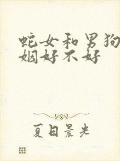 蛇女和男狗配婚姻好不好