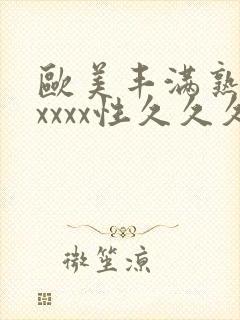 欧美丰满熟妇xxxxx性久久久久久