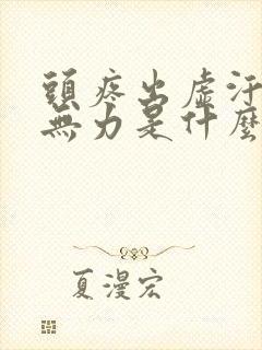 头疼出虚汗浑身无力是什么原因