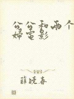 公公和两个儿媳妇电影