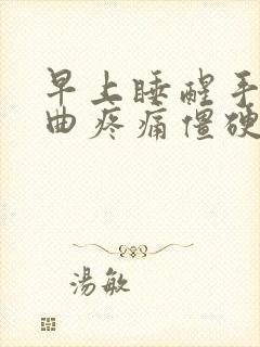 早上睡醒手指弯曲疼痛僵硬