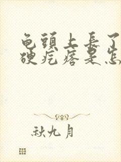 龟头上长了一个硬疙瘩是怎么回事