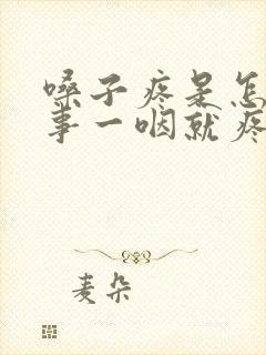 嗓子疼是怎么回事一咽就疼