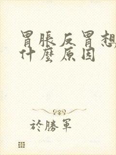 胃胀反胃想吐是什么原因