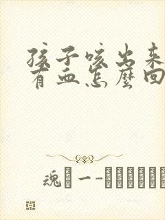 孩子咳出来的痰有血怎么回事