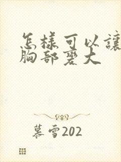 怎样可以让女人胸部变大