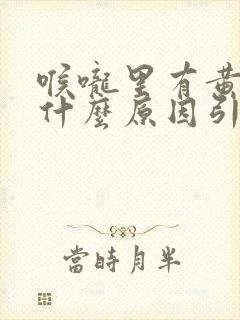 喉咙里有黄痰是什么原因引起的