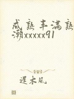 成熟丰满熟妇高潮xxxxx91