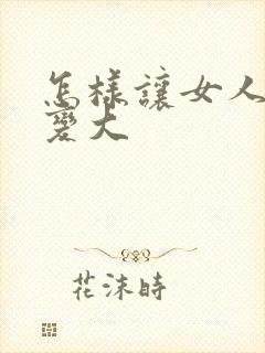 怎样让女人的胸变大