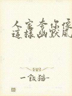 人家夸你像18这样幽默风趣回复