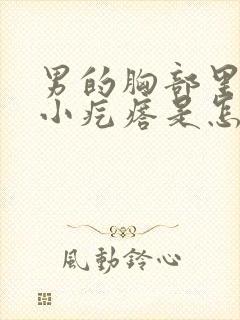 男的胸部里有个小疙瘩是怎么回事