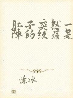 肚子突然一阵一阵的绞痛是怎么回事