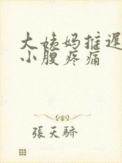 大姨妈推迟三天小腹疼痛