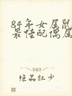 84年女属鼠的最佳配偶属相