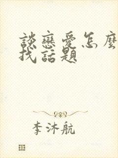 谈恋爱怎么聊天找话题