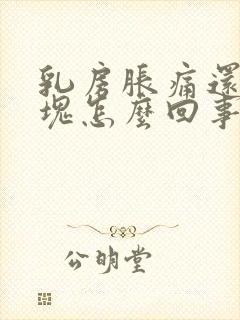 乳房胀痛还有肿块怎么回事