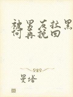 被男友拉黑后如何再挽回