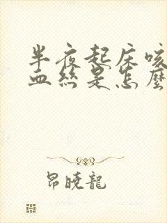 半夜起床咳痰带血丝是怎么回事