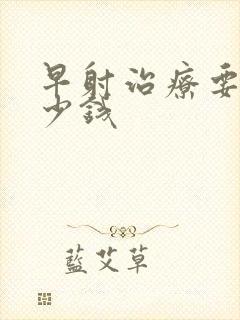 早射治疗要花多少钱