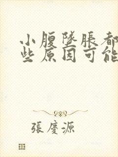 小腹坠胀都有哪些原因可能