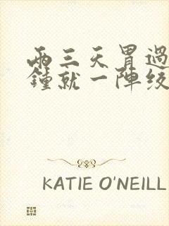 两三天胃过几分钟就一阵绞痛