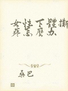 女性下体撕裂的疼怎么办