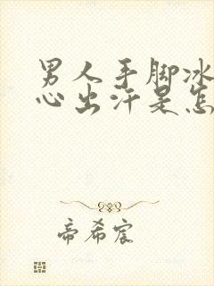 男人手脚冰凉手心出汗是怎么回事