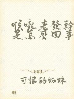 喉咙老发干想咳是怎么回事?