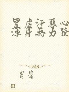 冒虚汗恶心想吐浑身无力发冷