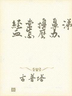 经常擤鼻涕流鼻血怎么办