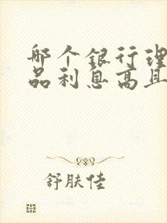 哪个银行理财产品利息高且安全