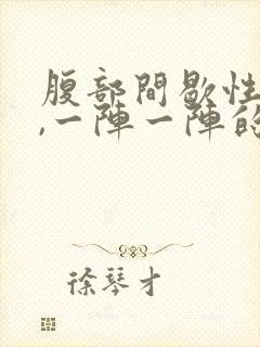 腹部间歇性绞痛,一阵一阵的