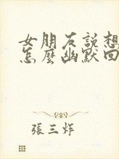 女朋友说想我了怎么幽默回复